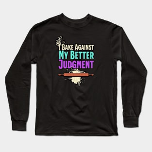 Funny Baking Saying - I Bake Against My Better Judgment - Gift For Bakers Long Sleeve T-Shirt